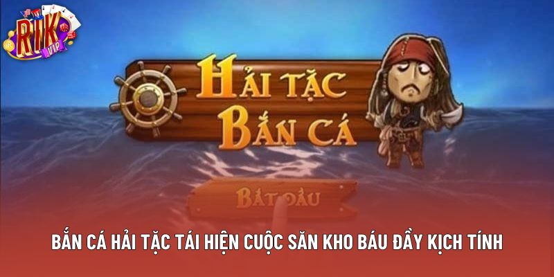 Bắn cá hải tặc tái hiện cuộc săn kho báu đầy kịch tính