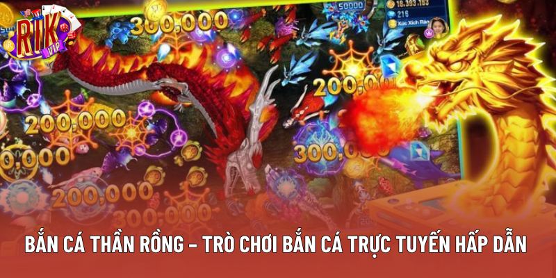Bắn Cá Thần Rồng – Trò Chơi Bắn Cá Trực Tuyến Hấp Dẫn 
