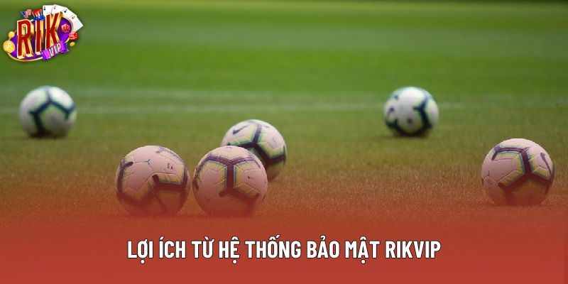 Bảo mật rikvip có rất nhiều lợi ích cho người chơi