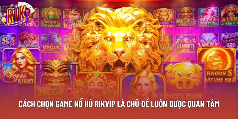 Cách chọn game nổ hũ Rikvip là chủ đề luôn được quan tâm Cách chọn game nổ hũ Rikvip là chủ đề luôn được quan tâm