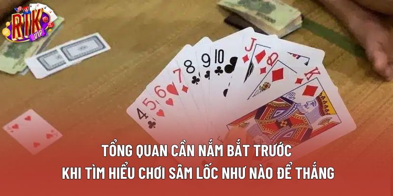 Tổng quan cần nắm bắt trước khi tìm hiểu chơi sâm lốc như nào để thắng
