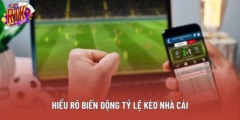 Hiểu rõ biến động tỷ lệ kèo nhà cái